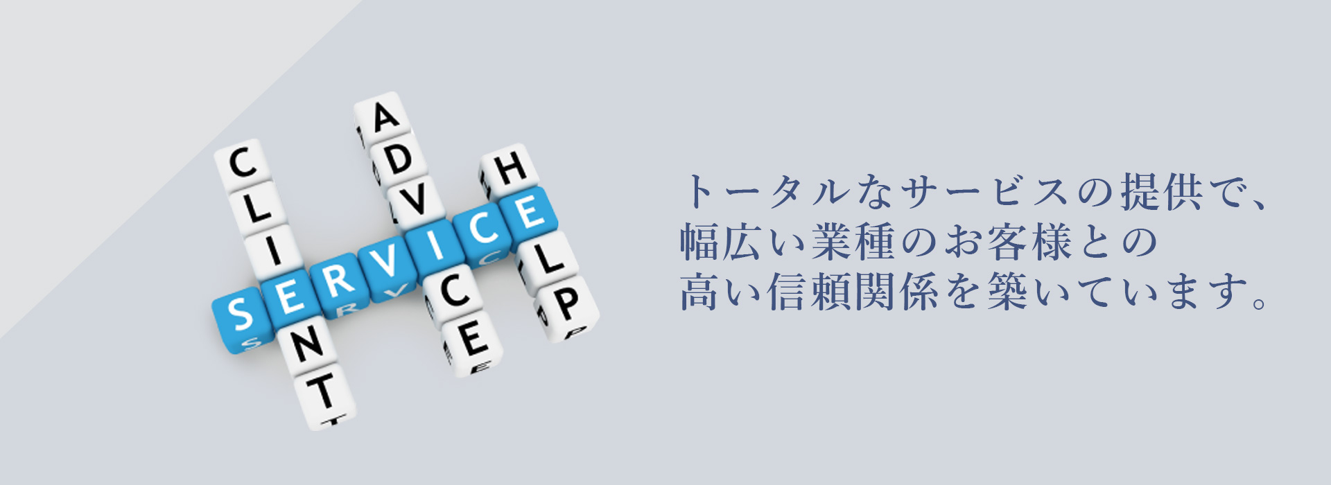 トータルなサービスの提供で、幅広い業種のお客様との高い信頼関係を築いています。